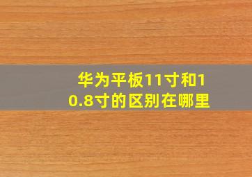 华为平板11寸和10.8寸的区别在哪里