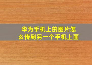 华为手机上的图片怎么传到另一个手机上面