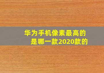 华为手机像素最高的是哪一款2020款的