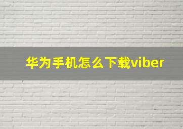 华为手机怎么下载viber