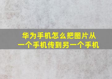 华为手机怎么把图片从一个手机传到另一个手机