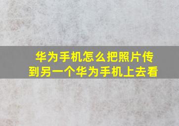 华为手机怎么把照片传到另一个华为手机上去看