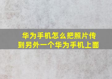 华为手机怎么把照片传到另外一个华为手机上面