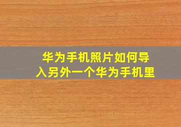 华为手机照片如何导入另外一个华为手机里