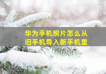 华为手机照片怎么从旧手机导入新手机里