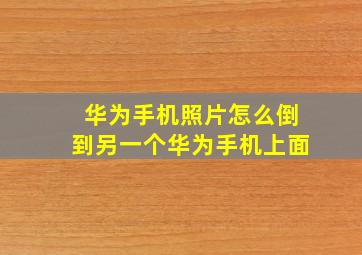 华为手机照片怎么倒到另一个华为手机上面