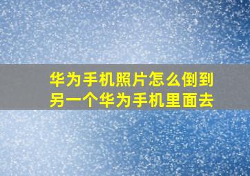 华为手机照片怎么倒到另一个华为手机里面去