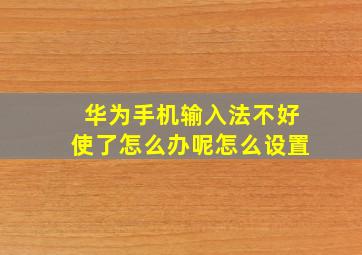 华为手机输入法不好使了怎么办呢怎么设置