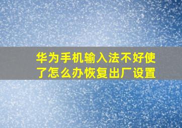 华为手机输入法不好使了怎么办恢复出厂设置