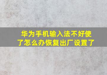 华为手机输入法不好使了怎么办恢复出厂设置了