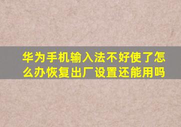 华为手机输入法不好使了怎么办恢复出厂设置还能用吗