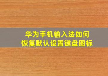 华为手机输入法如何恢复默认设置键盘图标