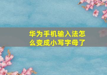 华为手机输入法怎么变成小写字母了