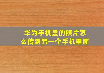 华为手机里的照片怎么传到另一个手机里面