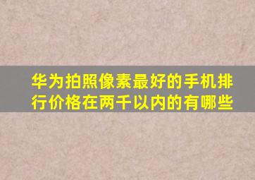 华为拍照像素最好的手机排行价格在两千以内的有哪些