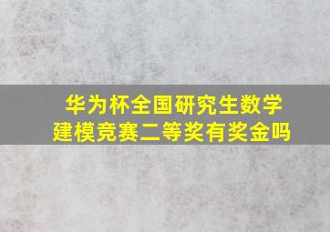 华为杯全国研究生数学建模竞赛二等奖有奖金吗