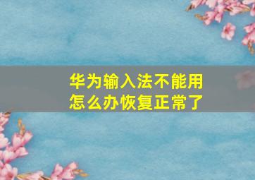 华为输入法不能用怎么办恢复正常了