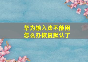 华为输入法不能用怎么办恢复默认了