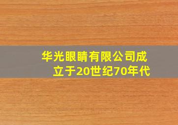 华光眼睛有限公司成立于20世纪70年代