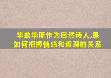 华兹华斯作为自然诗人,是如何把握情感和哲理的关系