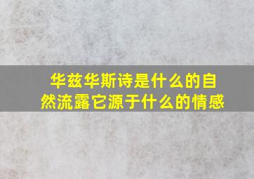 华兹华斯诗是什么的自然流露它源于什么的情感