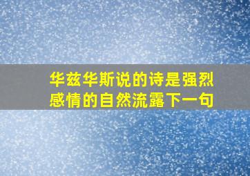 华兹华斯说的诗是强烈感情的自然流露下一句