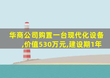 华商公司购置一台现代化设备,价值530万元,建设期1年