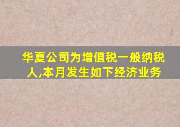 华夏公司为增值税一般纳税人,本月发生如下经济业务