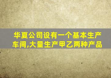 华夏公司设有一个基本生产车间,大量生产甲乙两种产品