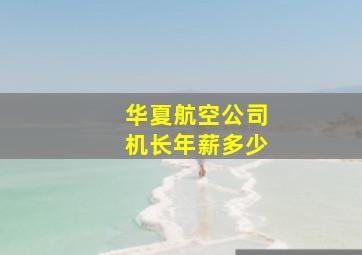 华夏航空公司机长年薪多少