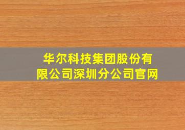 华尔科技集团股份有限公司深圳分公司官网