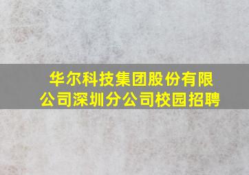 华尔科技集团股份有限公司深圳分公司校园招聘