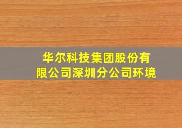 华尔科技集团股份有限公司深圳分公司环境