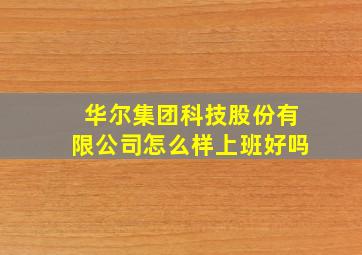 华尔集团科技股份有限公司怎么样上班好吗