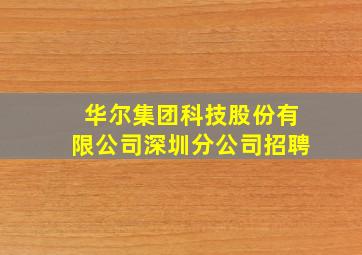 华尔集团科技股份有限公司深圳分公司招聘