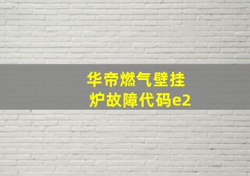 华帝燃气壁挂炉故障代码e2