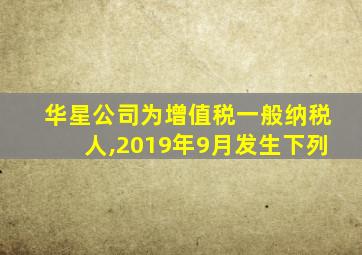 华星公司为增值税一般纳税人,2019年9月发生下列