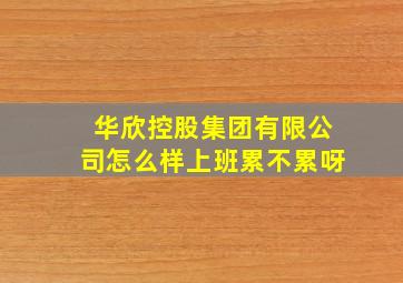 华欣控股集团有限公司怎么样上班累不累呀