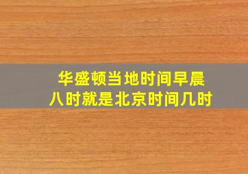 华盛顿当地时间早晨八时就是北京时间几时