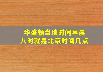 华盛顿当地时间早晨八时就是北京时间几点