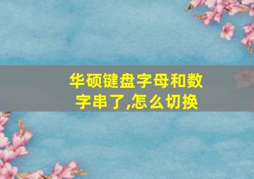 华硕键盘字母和数字串了,怎么切换