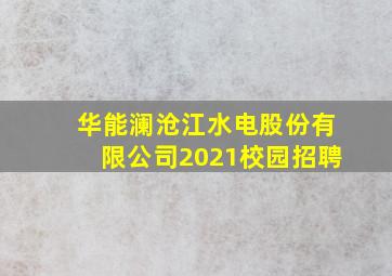 华能澜沧江水电股份有限公司2021校园招聘