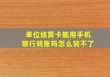 单位结算卡能用手机银行转账吗怎么转不了