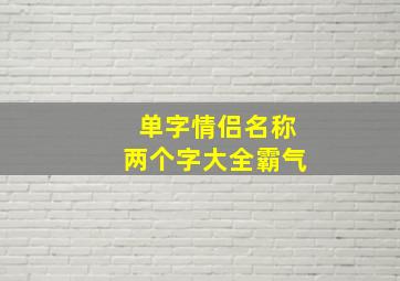 单字情侣名称两个字大全霸气