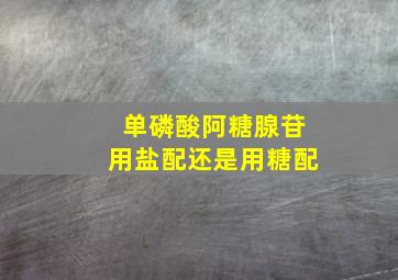 单磷酸阿糖腺苷用盐配还是用糖配