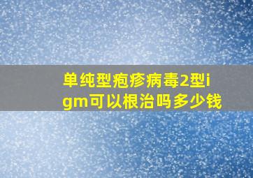 单纯型疱疹病毒2型igm可以根治吗多少钱