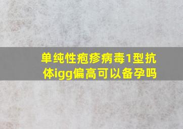 单纯性疱疹病毒1型抗体igg偏高可以备孕吗