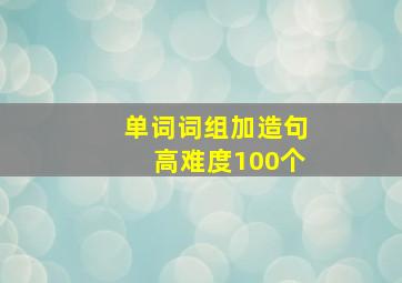 单词词组加造句高难度100个