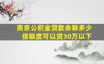 南京公积金贷款余额多少倍额度可以贷30万以下