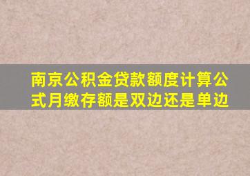 南京公积金贷款额度计算公式月缴存额是双边还是单边